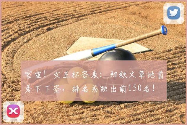 官宣!女王杯签表:郑钦文草地首秀下下签,排名或跌出前150名!